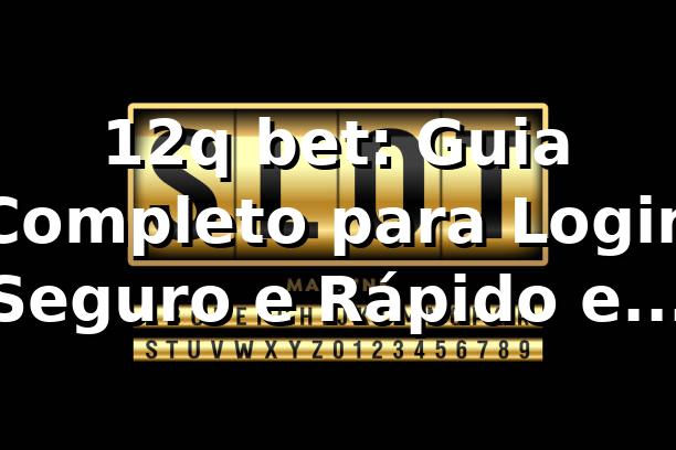 12q bet: Guia Completo para Login Seguro e Rápido em 2026 🎯